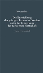 Ivo Andric - Die Entwicklung des geistigen Lebens in Bosnien unter der Einwirkung der türkischen Herrschaft