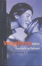 Johann Chr. Arnold, Johann Christoph Arnold - Vergebung leben, Freiheit erfahren