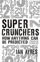 Ian Ayres - Supercrunchers: How Anything Can Be Predicted