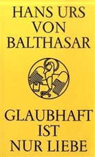Hans U. von Balthasar, Hans Urs von Balthasar - Glaubhaft ist nur Liebe