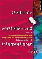 Ernst Bury - Gedichte verstehen und interpretieren - 2: Interpretationsbeispiele und Vergleiche aus der Unterrichtspraxis
