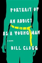 Bill Clegg - Portrait of an Addict as a Young Man