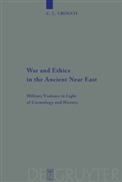 C L Crouch, C. L. Crouch, Carly L. Crouch - War and Ethics in the Ancient Near East