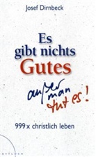 Josef Dirnbeck - Es gibt nichts Gutes, außer man tut es!