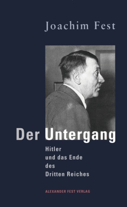 Joachim Fest, Joachim C. Fest - Der Untergang - Hitler und das Ende des Dritten Reiches. Eine historische Skizze