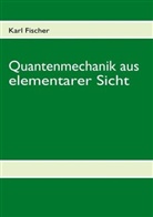 Karl Fischer - Quantenmechanik aus elementarer Sicht