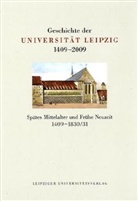 Enno Bünz, Detlef Döring, Manfred Rudersdorf, Franz Häuser - Geschichte der Universität Leipzig 1409-2009 - 1: Spätes Mittelalter und Frühe Neuzeit 1409-1830/31