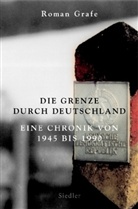 Roman Grafe - Die Grenze durch Deutschland. Eine Chronik von 1945 bis 1990