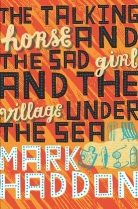 Mark Haddon - The Talking Horse and the Sad Girl and the Village Under the Sea
