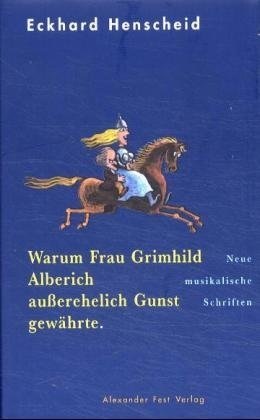 Eckhard Henscheid, F. W. Bernstein - Warum Frau Grimhild Alberich außerehelich Gunst gewährte - Neue musikalische Schriften