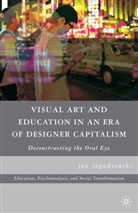 Jan Jagodzinski, Kenneth A Loparo, Kenneth A. Loparo - Visual Art and Education in an Era of Designer Capitalism