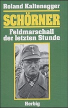 Roland Kaltenegger - Schörner, Feldmarschall der letzten Stunde