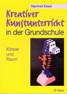 Manfred Kiesel - Kreativer Kunstunterricht in der Grundschule: Körper und Raum