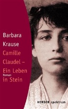 Barbara Krause - Camille Claudel - Ein Leben in Stein