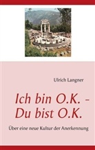 Ulrich Langner - Ich bin O.K. - Du bist O.K.: Über eine neue Kultur der Anerkennung