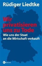 Rüdiger Liedtke - Wir privatisieren uns zu Tode