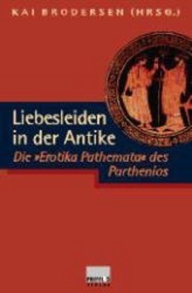 Jean Christen,  Parthenios, Jean Christen, Kai Brodersen, Kai von Brodersen - Liebesleiden in der Antike - Die "Erotika Pathemata" des Parthenios. Mit 36 Vasenbildern aus dem Reiss-Museum Mannheim. Altgriech.-Dtsch.
