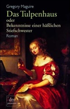 Gregory Maguire - Das Tulpenhaus oder Bekenntnisse einer häßlichen Stiefschwester
