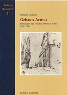 Alexander Markschies - Gebaute Armut. San Salvatore e San Francesco al Monte in Florenz (1418-1504)