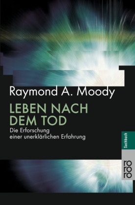 Raymond A Moody, Raymond A. Moody - Leben nach dem Tod - Die Erforschung einer unerklärlichen Erfahrung. Vorw. v. Melvin Morse u. Elisabeth Kübler-Ross