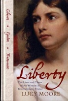 Lucy Moore - Liberty Belles : Six Women and the French Revolution