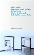Ulrich Müller - Raum, Bewegung und Zeit im Werk von Walter Gropius und Ludwig Mies van der Rohe