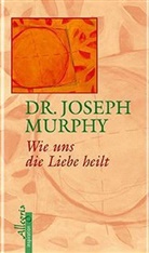 Joseph Murphy - Wie uns die Liebe heilt
