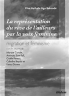 Elise Nathalie Ngo Bakonde, Elise N. Ngo Bakonde, Elise Nathalie Ngo Bakonde - La représentation du 'rêve de l'ailleurs' par la voix féminine migration et féminisme dans les oeuvres de Maryse Condé, Aminata Sow Fall, Gisèle Pineau, Calixthe Beyala et Fatou Diome