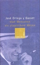 Jose Ortega y Gasset, José Ortega y Gasset - Vom Menschen als utopischem Wesen