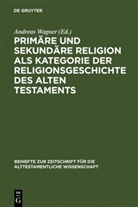 Andrea Wagner, Andreas Wagner - Primäre und sekundäre Religion als Kategorie der Religionsgeschichte des Alten Testaments