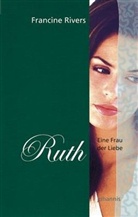 Francine Rivers - Ruth, Eine Frau der Liebe