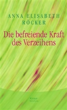 Anna E. Röcker, Anna Elisabeth Röcker - Die befreiende Kraft des Verzeihens