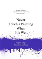 Anneloes Gaalen, Anneloes Van Gaalen, Anneloes van Gaalen - Never Touch a Painting When It´s Wet : And 50 Other Ridiculous Art Rules