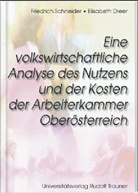 Elisabeth Dreer, Friedrich Schneider - Eine volkswirtschaftliche Analyse des Nutzens und der Kosten der Arbeiterkammer Oberösterreich