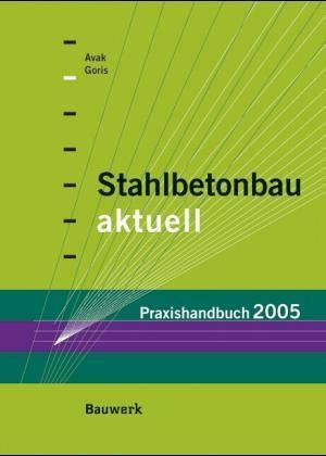 Ralf Avak, Alfons Goris - Stahlbetonbau aktuell - Praxishandbuch 2005