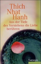Thich Nhat Hanh - Aus der Tiefe des Verstehens die Liebe berühren