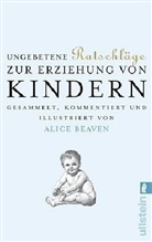 Alice Beaven - Ungebetene Ratschläge zur Erziehung von Kindern