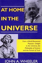 Wheeler, John A. Wheeler, John Archibald Wheeler - At Home in the Universe