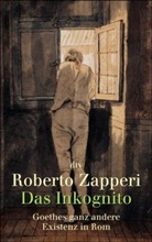 Roberto Zapperi - Das Inkognito, Goethes ganz andere Existenz in Rom