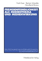 Hans-Bern Brosius, Hans-Bernd Brosius, Fran Esser, Frank Esser, Bertra Scheufele, Bertram Scheufele - Fremdenfeindlichkeit als Medienthema und Medienwirkung