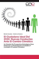 Guillermo Gándara, Marth González, Martha González, Martha Laura González García - El Ciudadano Ideal Del 2030: Nuevas Conductas Ante El Cambio Climático