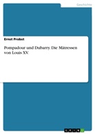 Ernst Probst - Pompadour und Dubarry - Die Mätressen von Louis XV.