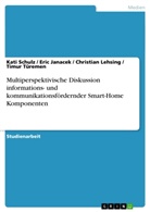 Eric Janacek, Christian Lehsing, Christian u a Lehsing, Kat Schulz, Kati Schulz, Timu Türemen... - Multiperspektivische Diskussion informations- und kommunikationsfördernder Smart-Home Komponenten
