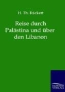 H Th Rückert, H. Th. Rückert, Th. Rückert - Reise durch Palästina und über den Libanon