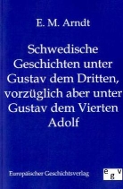 E M Arndt, E. M. Arndt - Schwedische Geschichten unter Gustav dem Dritten, vorzüglich aber unter Gustav dem Vierten Adolf