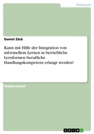 Daniel Zäck - Kann mit Hilfe der Integration von informellem Lernen in betriebliche Lernformen berufliche Handlungskompetenz erlangt werden?