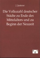 J Jastrow, J. Jastrow - Die Volkszahl deutscher Städte zu Ende des Mittelalters und zu Beginn der Neuzeit