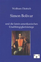 Wolfram Dietrich - Simon Bolivar und die latein-amerikanischen Unabhängigkeitskriege