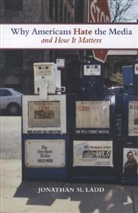 Jonathan Ladd, Jonathan M Ladd, Jonathan M. Ladd - Why Americans Hate the Media and How It Matters