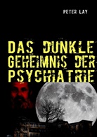 Peter Lay - Das dunkle Geheimnis der Psychiatrie